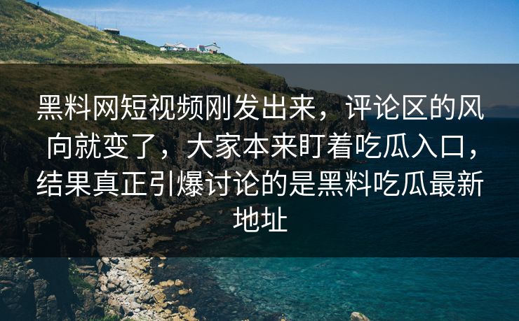 黑料网短视频刚发出来，评论区的风向就变了，大家本来盯着吃瓜入口，结果真正引爆讨论的是黑料吃瓜最新地址