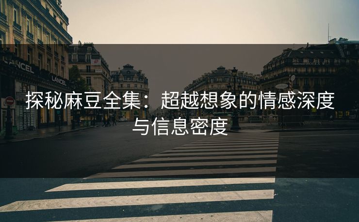 探秘麻豆全集：超越想象的情感深度与信息密度