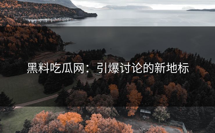 黑料吃瓜网：引爆讨论的新地标