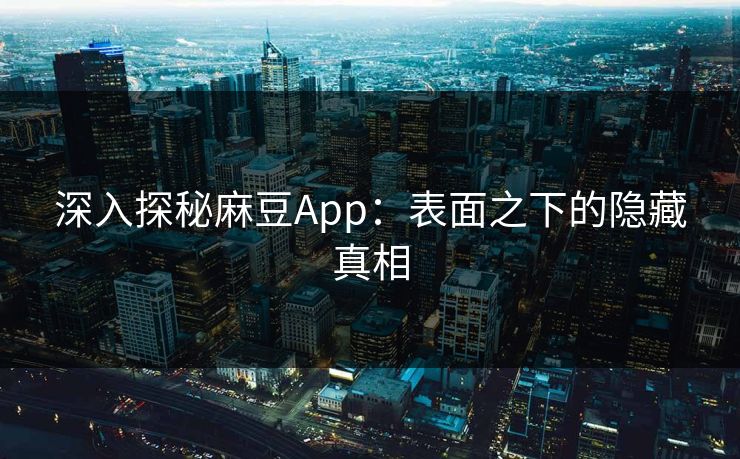 深入探秘麻豆App：表面之下的隐藏真相