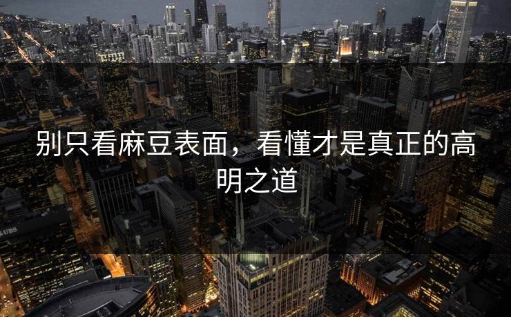 别只看麻豆表面，看懂才是真正的高明之道