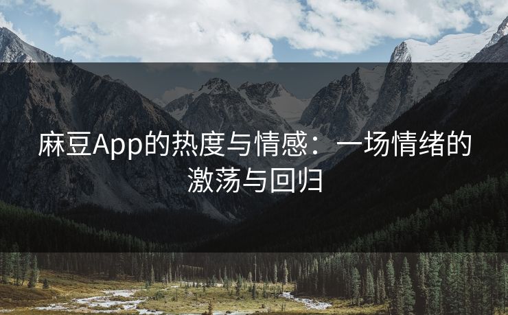 麻豆App的热度与情感：一场情绪的激荡与回归