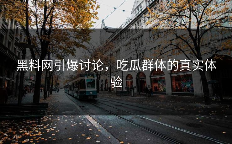 黑料网引爆讨论，吃瓜群体的真实体验