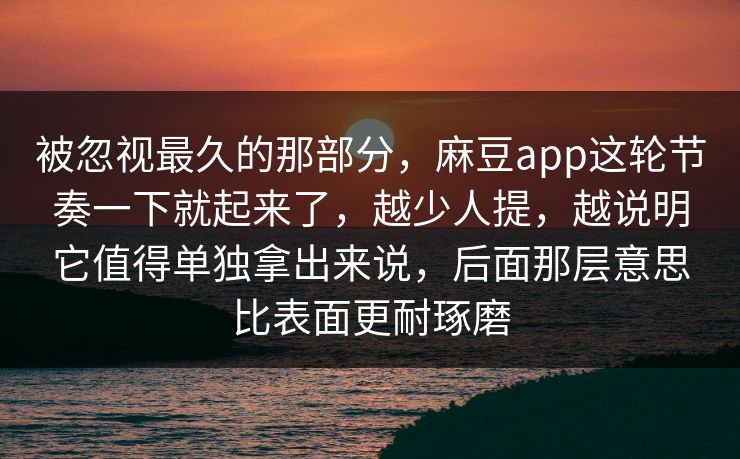 被忽视最久的那部分，麻豆app这轮节奏一下就起来了，越少人提，越说明它值得单独拿出来说，后面那层意思比表面更耐琢磨