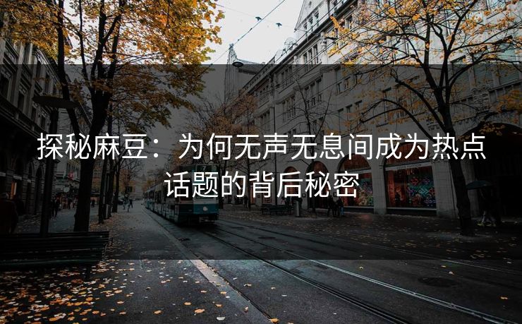 探秘麻豆：为何无声无息间成为热点话题的背后秘密