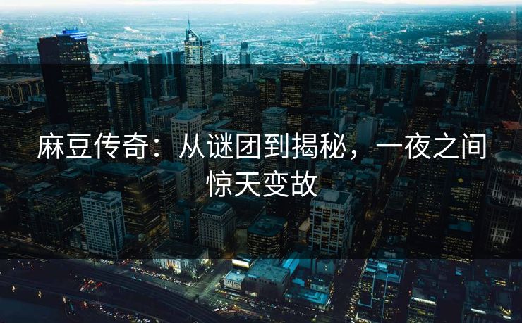 麻豆传奇：从谜团到揭秘，一夜之间惊天变故