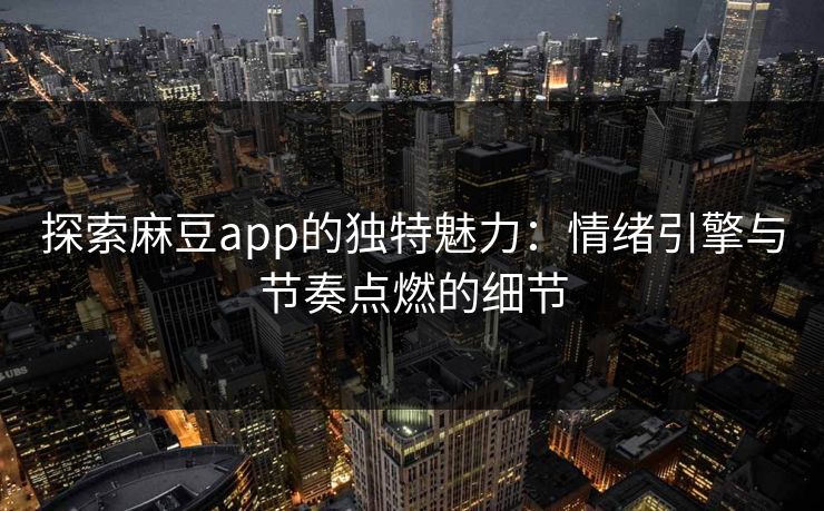 探索麻豆app的独特魅力：情绪引擎与节奏点燃的细节
