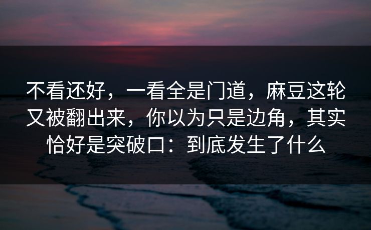 不看还好，一看全是门道，麻豆这轮又被翻出来，你以为只是边角，其实恰好是突破口：到底发生了什么