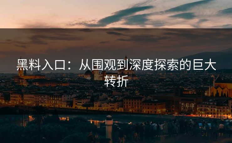 黑料入口：从围观到深度探索的巨大转折