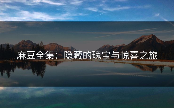 麻豆全集：隐藏的瑰宝与惊喜之旅