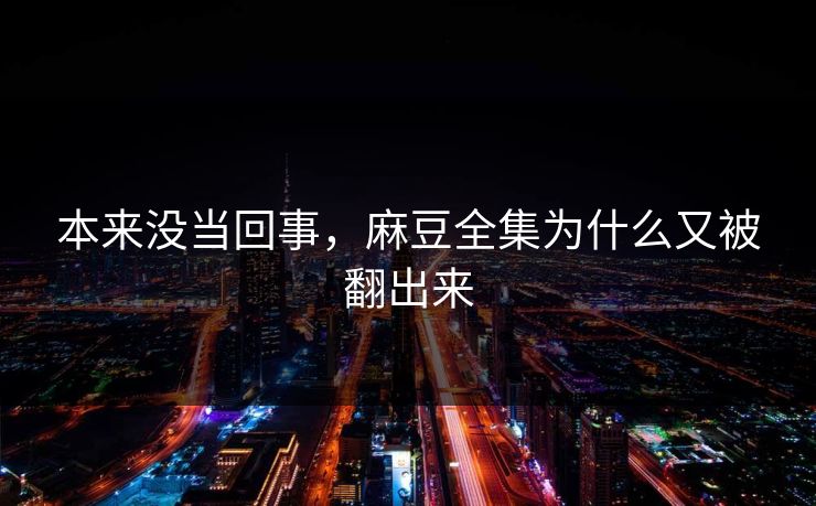 本来没当回事，麻豆全集为什么又被翻出来