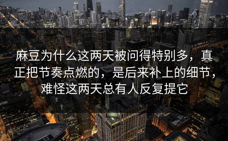 麻豆为什么这两天被问得特别多，真正把节奏点燃的，是后来补上的细节，难怪这两天总有人反复提它