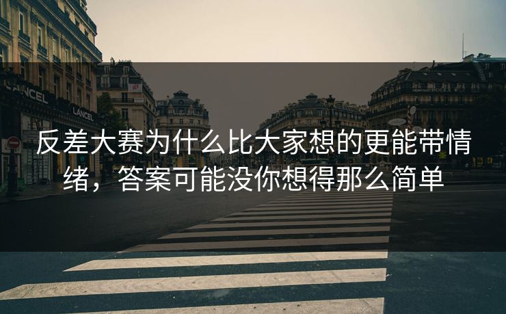 反差大赛为什么比大家想的更能带情绪，答案可能没你想得那么简单