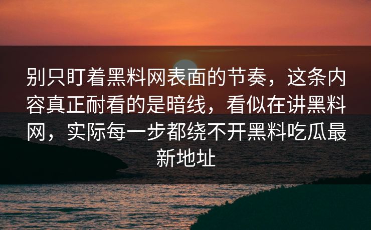 别只盯着黑料网表面的节奏，这条内容真正耐看的是暗线，看似在讲黑料网，实际每一步都绕不开黑料吃瓜最新地址