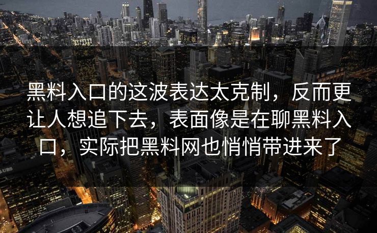 黑料入口的这波表达太克制，反而更让人想追下去，表面像是在聊黑料入口，实际把黑料网也悄悄带进来了