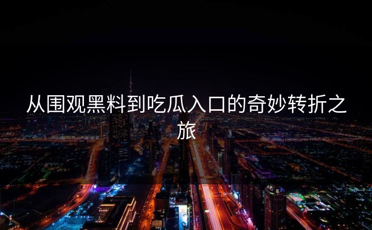 从围观黑料到吃瓜入口的奇妙转折之旅