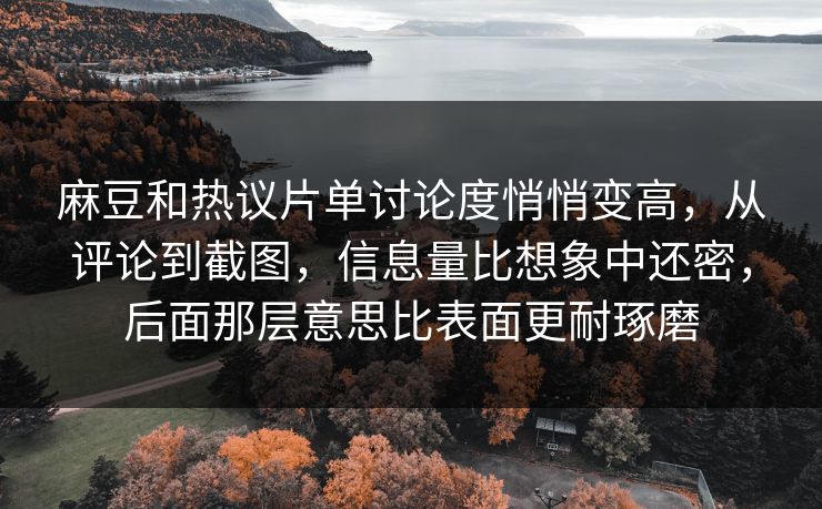 麻豆和热议片单讨论度悄悄变高，从评论到截图，信息量比想象中还密，后面那层意思比表面更耐琢磨