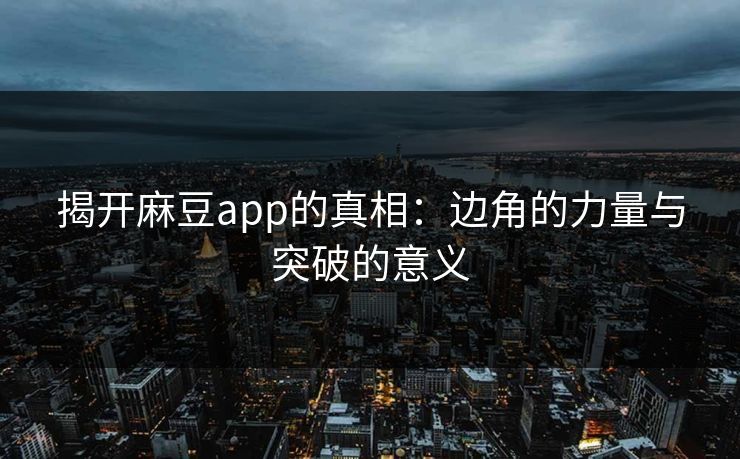 揭开麻豆app的真相：边角的力量与突破的意义