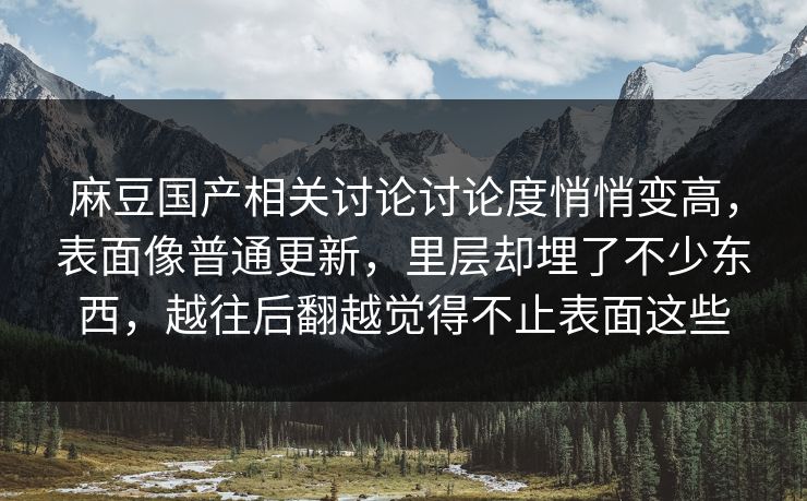 麻豆国产相关讨论讨论度悄悄变高，表面像普通更新，里层却埋了不少东西，越往后翻越觉得不止表面这些