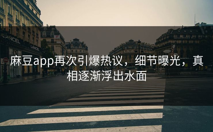 麻豆app再次引爆热议，细节曝光，真相逐渐浮出水面