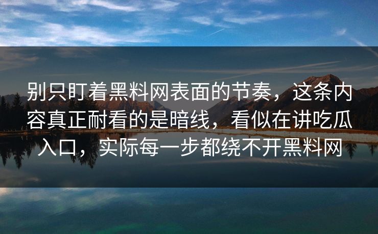 别只盯着黑料网表面的节奏，这条内容真正耐看的是暗线，看似在讲吃瓜入口，实际每一步都绕不开黑料网