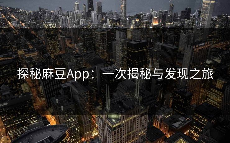 探秘麻豆App：一次揭秘与发现之旅