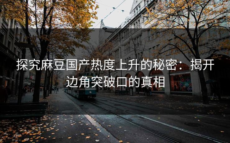 探究麻豆国产热度上升的秘密：揭开边角突破口的真相