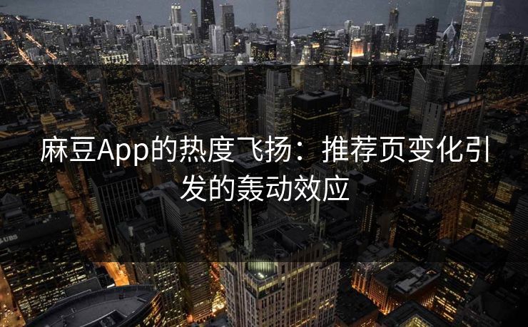麻豆App的热度飞扬：推荐页变化引发的轰动效应
