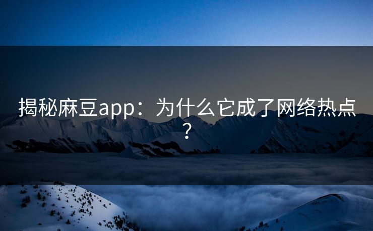 揭秘麻豆app:为什么它成了网络热点?
